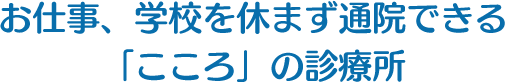 お仕事、学校を休まず通院できる「こころ」の診療所